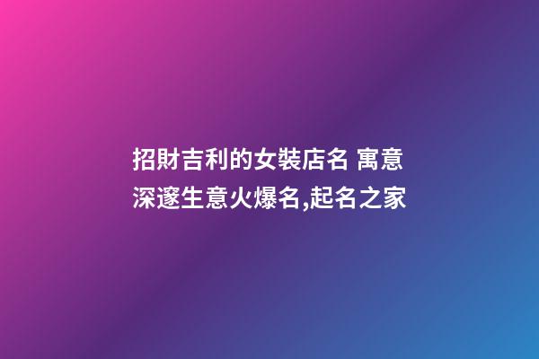 招財吉利的女裝店名 寓意深邃生意火爆名,起名之家-第1張-店鋪起名-玄機派
